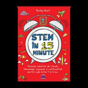 Stem in 15 minute. Exercitii creative de stiinta, tehnologie, inginerie si matematica pentru copii intre 5 si 11 ani de Emily Hunt
