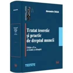 Tratat teoretic si practic de dreptul muncii, editia a 2-a, revazuta si adaugita de Alexandru Ticlea