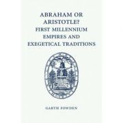Abraham or Aristotle? First Millennium Empires and Exegetical Traditions: An Inaugural Lecture by the Sultan Qaboos Professor of Abrahamic Faiths Given in the University of Cambridge, 4 December 2013
