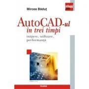 AutoCad-ul in trei timpi. Initiere, utilizare, performanta (editia a V-a) de Mircea Badut