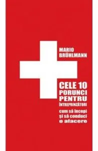 Cele 10 porunci pentru intreprinzatori. Cum sa incepi si sa conduci o afacere de Mario Bruhlmann