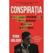 Conspiratia. O poveste adevarata despre putere, sex si complotul unui miliardar de a distruge un imperiu mediatic de Ryan Holiday