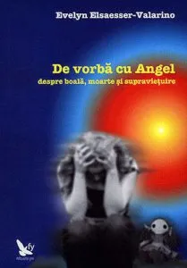 De vorba cu Angel despre boala, moarte si supravietuire de Evelyn Elsaesser-Valarino