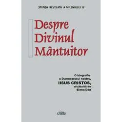 Despre Divinul Mantuitor. O biografie a Dumnezeului nostru Iisus Hristos de Elena Dan.