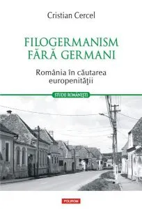 Filogermanism fără germani - România în căutarea europenității de Cristian Cercel
