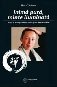 Inima pura, minte iluminata. Viata si corespondenta unei sfinte zen irlandeze de Maura O'Halloran