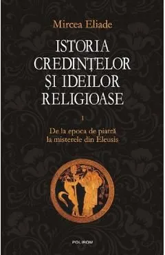 Istoria credintelor si ideilor religioase Vol.1 de Mircea Eliade