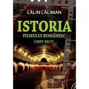 Istoria filmului romanesc (1897-2017) de Calin Caliman
