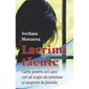 Lacrimi tacute. Carte pentru cei care vor sa scape de tensiune si asuprire in familie de Svetlana Morozova