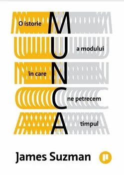 Munca. O istorie a modului in care ne petrecem timpul de James Suzman