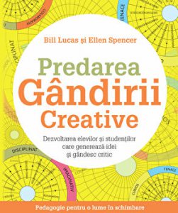 Predarea gandirii creative. Dezvoltarea elevilor si studentilor care genereaza idei si gandesc critic. Pedagogie pentru o lume in schimbare
