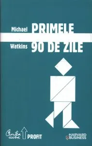 Primele 90 de zile. Strategii de succes pentru noii conducatori, la orice nivel