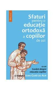 Sfaturi pentru o educaţie ortodoxă a copiilor de azi de Sf. Ioan Gura de Aur