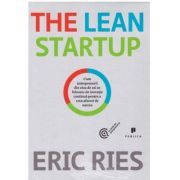 The Lean Startup. Cum antreprenorii din ziua de azi se folosesc de inovatia continua pentru a crea afaceri de succes