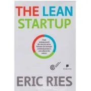 The Lean Startup. Cum antreprenorii din ziua de azi se folosesc de inovatia continua pentru a crea afaceri de succes de Eric Ries