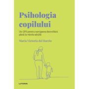 Volumul 23. Descopera Psihologia. Psihologia copilului. Un GPS pentru navigarea dezvoltarii pana la varsta adulta