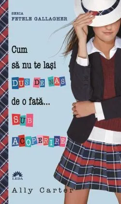 Cum să nu te lași dus de nas de o fată... sub acoperire de Ally Carter