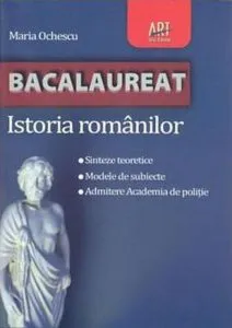 Istoria romanilor. Bacalaureat 2011: Sinteze teoretice. Modele de subiecte. Admitere la Academia de Politie de Maria Ochescu