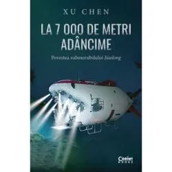 La 7 000 de metri adancime. Povestea submersibilului Jiaolong de Xu Chen