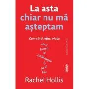 La asta chiar nu ma asteptam. Cum sa-ti refaci viata cand lumea se prabuseste in jurul tau de Rachel Hollis