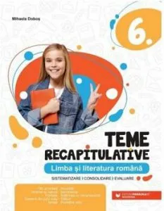 LIMBA SI LITERATURA ROMANA. TEME RECAPITULATIVE. CLASA A VI-A de Mihaela Dobos