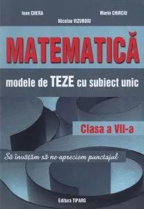 Matematica. Modele de teze cu subiect unic clasa a VII-a pentru semestru I de Marin Chirciu