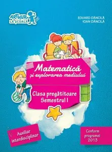 Matematica si explorarea mediului. Clasa pregatitoare. Semestrul I de Eduard Dancila