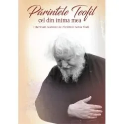 Parintele Teofil cel din inima mea. Interviuri realizate de Parintele Sabin Voda de Sabin Voda