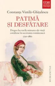 Patima si desfatare - despre lucrurile marunte ale vietii cotidiene in societatea romaneasca,1750-1860 de Constanta Vintila-Ghitulescu
