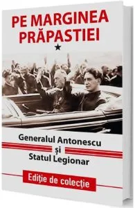 Pe marginea prapastiei Vol.1: Generalul Antonescu si Statul Legionar