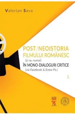 Post/neoistoria filmului romanesc (si nu numai) in mono-dialoguri critice (via Facebook & ExtraFb.). Vol. 1 de Valerian Sava