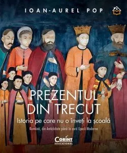 Prezentul din trecut. Istoria pe care nu o inveti la scoala de Ioan-Aurel Pop