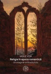 Religia în epoca romantică. Un imaginar al Absolutului de Vasile Voia