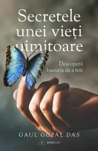 Secretele unei vieti uimitoare. Descopera bucuria de a trai de Gaur Gopal Das