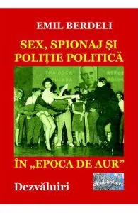 Sex, spionaj si politie politica in Epoca de Aur de Emil Berdeli
