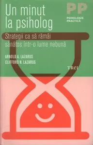 Un minut la psiholog. Strategii ca sa ramai sanatos intr-o lume nebuna de Clifford N. Lazarus