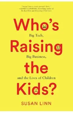 Who's Raising the Kids?: Big Tech, Big Business, and the Lives of Children