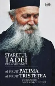 Ai biruit patima, ai biruit tristetea. Cu Dumnezeu toate sunt cu putinta de Staretul Tadei