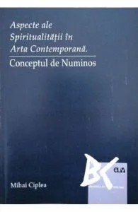 Aspecte ale spiritualitatii in arta contemporana. Conceptul de Numinos de Mihai Ciplea