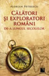 Calatori si exploratori romani de-a lungul secolelor de Florian Petrescu
