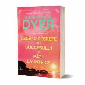 Cele 10 secrete ale succesului și păcii lăuntrice de Dr. Wayne W. Dyer