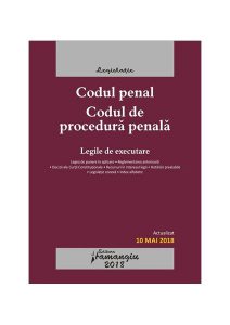 Codul penal. Codul de procedura penală. Legile de executare. Actualizat 10 mai 2018