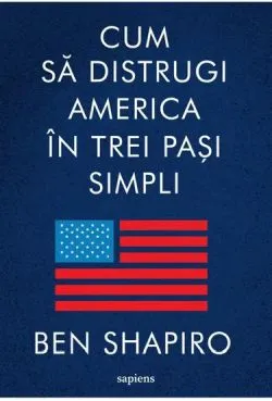 Cum sa distrugi America in trei pasi simpli de Ben Shapiro