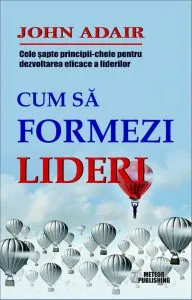Cum sa formezi lideri. Cele sapte-principii cheie pentru dezvoltarea eficace a liderilor de John Adair
