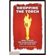 Dropping the Torch: Jimmy Carter, the Olympic Boycott, and the Cold War de Nicholas Evan Sarantakes