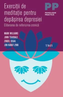 Exerciţii de meditaţie pentru depăşirea depresiei. Eliberarea de nefericirea cronică de Jon Kabat-Zinn