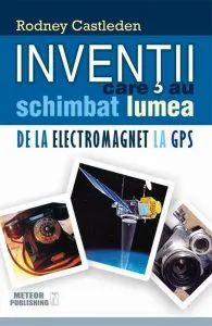 Inventii care au schimbat lumea. De la electromagnet la GPS, Vol. 2 de Rodney Castleden