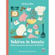 Iubirea in bucate. Retete jucause pentru copii veseli si familii fericite de Adriana Mitu