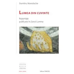 Lumea din cuvinte: reportaje publicate in Ziarul Lumina de Dumitru Manolache