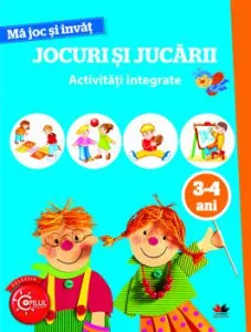 Ma Joc Si Invat. Jocuri Si Jucarii. Activitati Integrate. 3-4 Ani